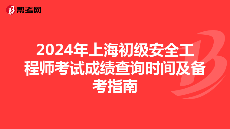 2024年上海初级安全工程师考试成绩查询时间及备考指南