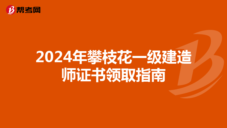 2024年攀枝花一级建造师证书领取指南