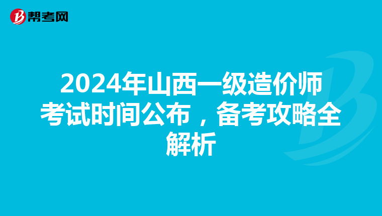 2024年山西一級造價師考試時間公布，備考攻略全解析