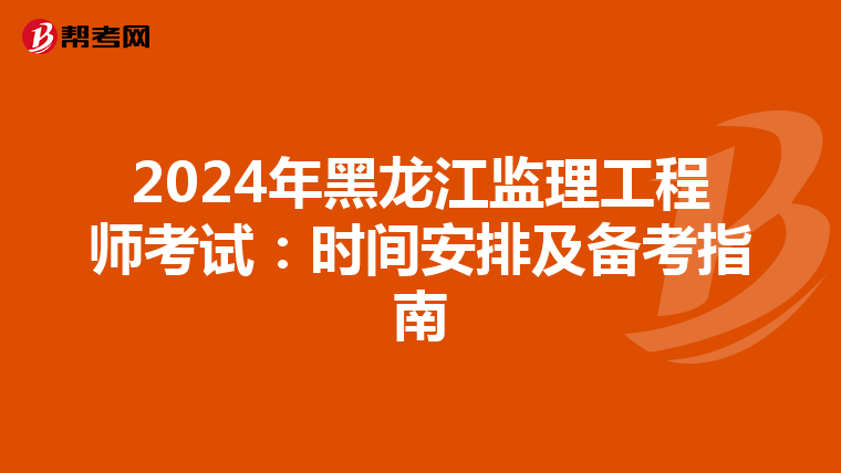 2024年黑龙江监理工程师考试：时间安排及备考指南