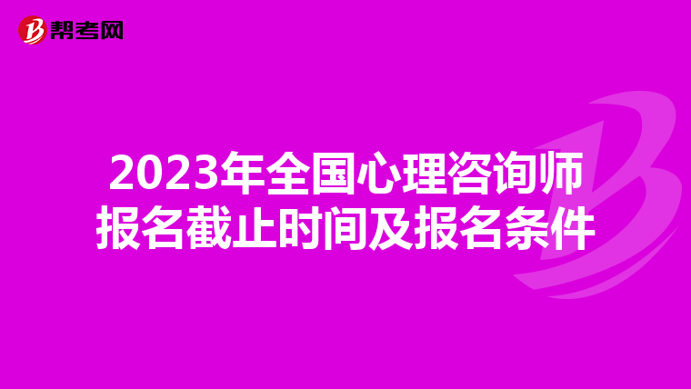 2023年全国心理咨询师报名截止时间及报名条件