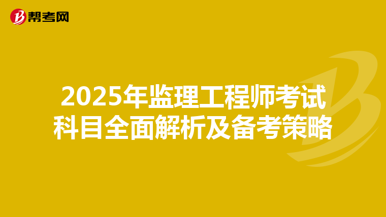 2025年监理工程师考试科目全面解析及备考策略