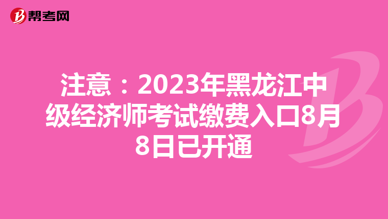 注意：2023年黑龙江中级经济师考试缴费入口8月8日已开通