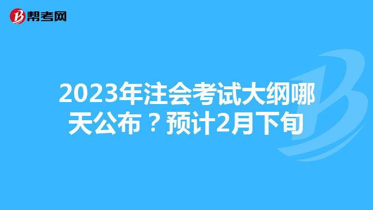 2023年注会考试大纲哪天公布?预计2月下旬