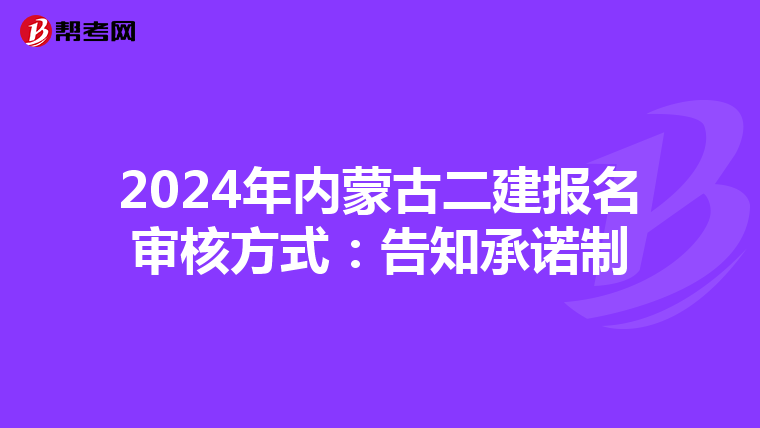 2024年内蒙古二建报名审核方式：告知承诺制