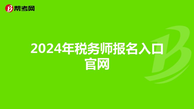 2024年稅務(wù)師報名入口官網(wǎng)