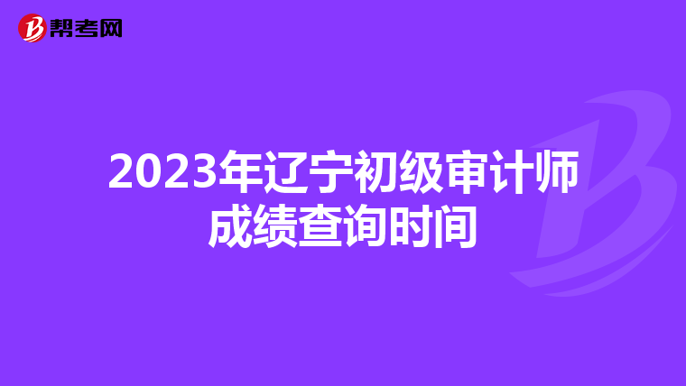 2023年辽宁初级审计师成绩查询时间