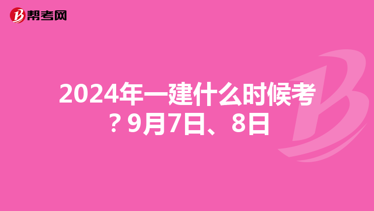 2024年一建什么时候考？9月7日、8日