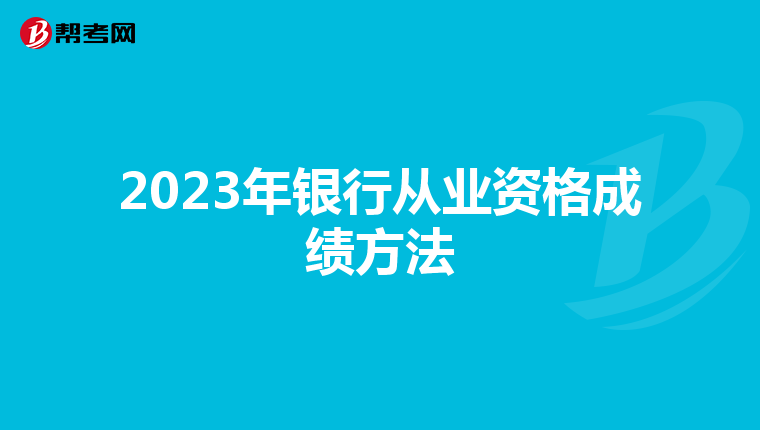 2023年银行从业资格成绩方法