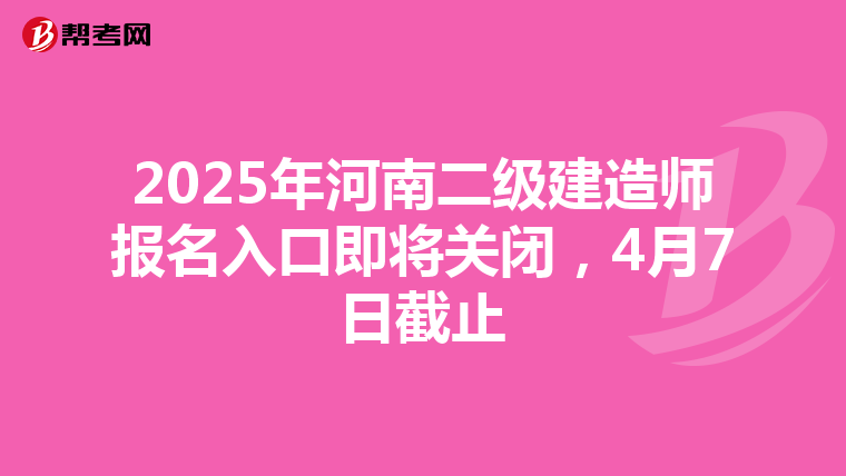2025年河南二級(jí)建造師報(bào)名入口即將關(guān)閉,4月7日截止