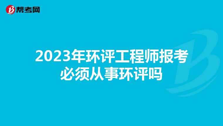 2023年环评工程师报考必须从事环评吗
