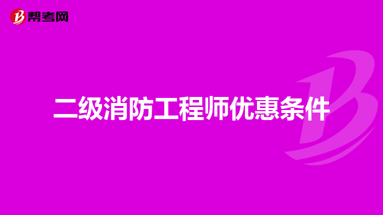 二级消防工程师优惠条件
