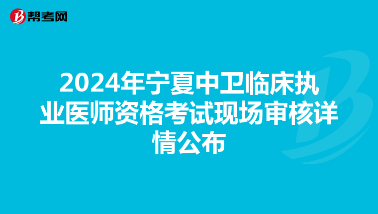 2024年宁夏中卫临床执业医师资格考试现场审核详情公布