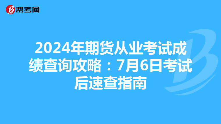 2024年期货从业考试成绩查询攻略：7月6日考试后速查指南