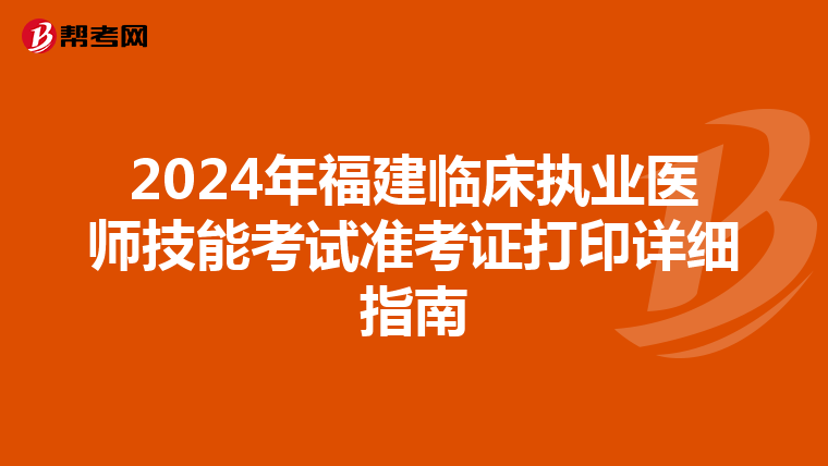 2024年福建临床执业医师技能考试准考证打印详细指南