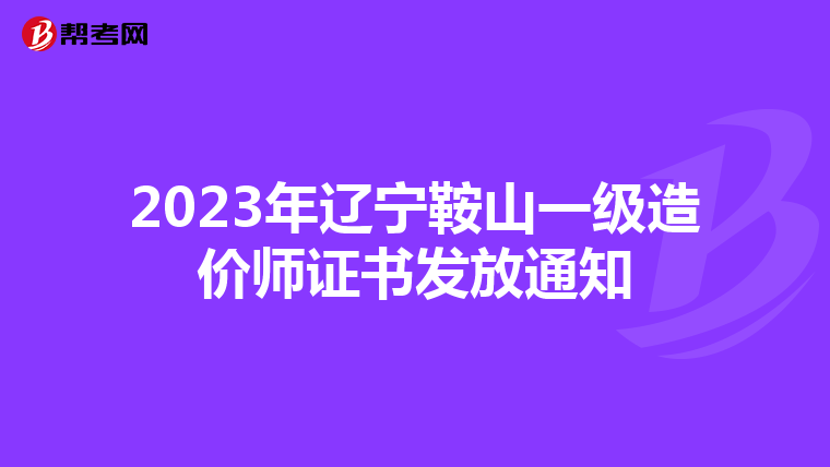 2023年辽宁鞍山一级造价师证书发放通知