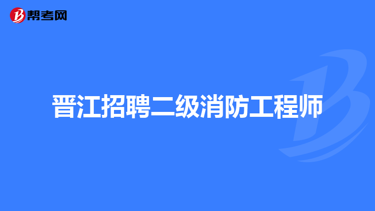 晋江招聘二级消防工程师