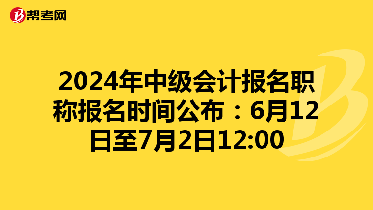 2024年中级会计报名职称报名时间公布:6月12日至7月2日12:00