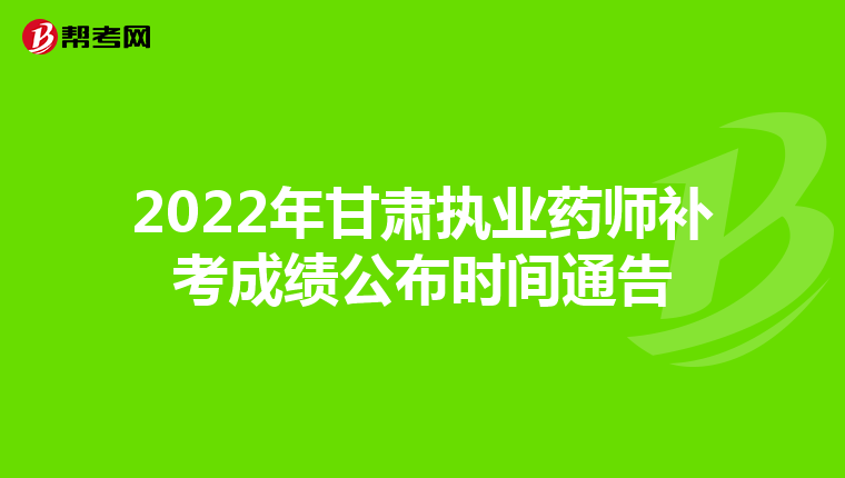 2022年甘肃执业药师补考成绩公布时间通告