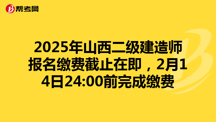2025年山西二级建造师报名缴费截止在即，2月14日24:00前完成缴费
