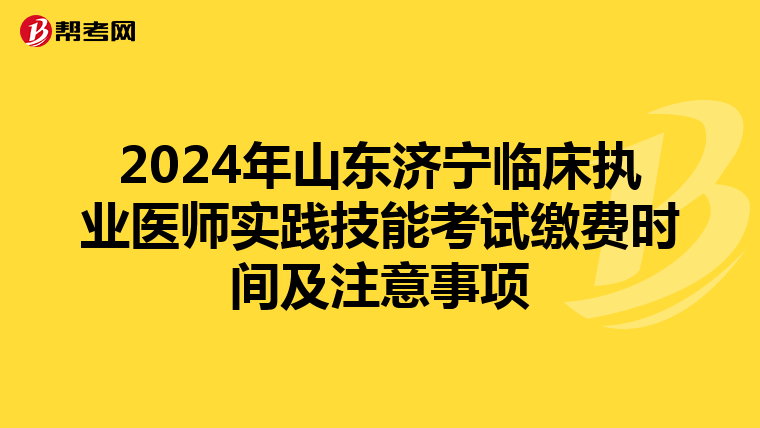 2024年山东济宁临床执业医师实践技能考试缴费时间及注意事项