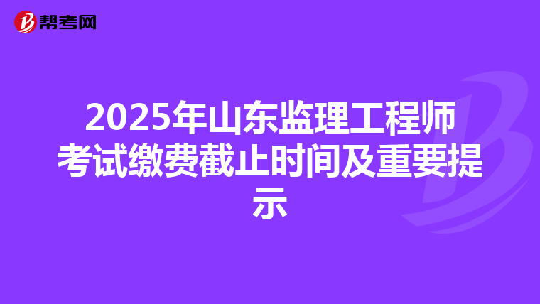 2025年山东监理工程师考试缴费截止时间及重要提示