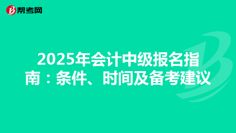 2025年会计中级报名指南：条件、时间及备考建议