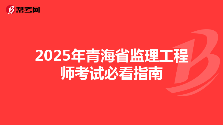 2025年青海省监理工程师考试必看指南