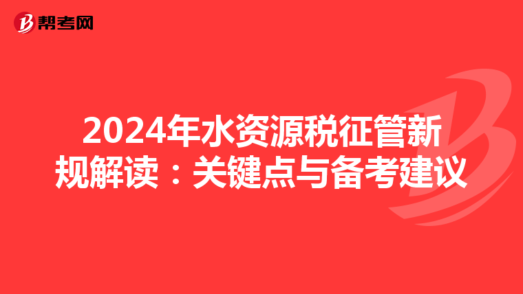 2024年水资源税征管新规解读：关键点与备考建议