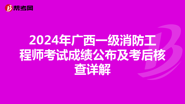 2024年廣西一級(jí)消防工程師考試成績(jī)公布及考后核查詳解