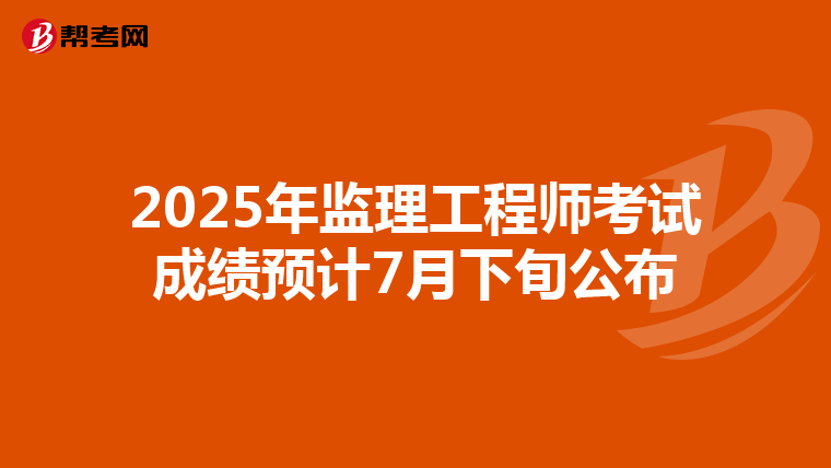 2025年监理工程师考试成绩预计7月下旬公布