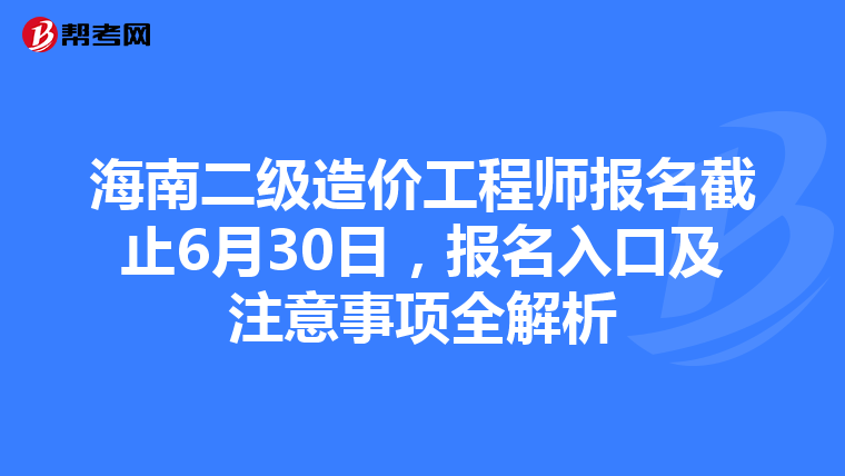 海南二级造价工程师报名截止6月30日，报名入口及注意事项全解析