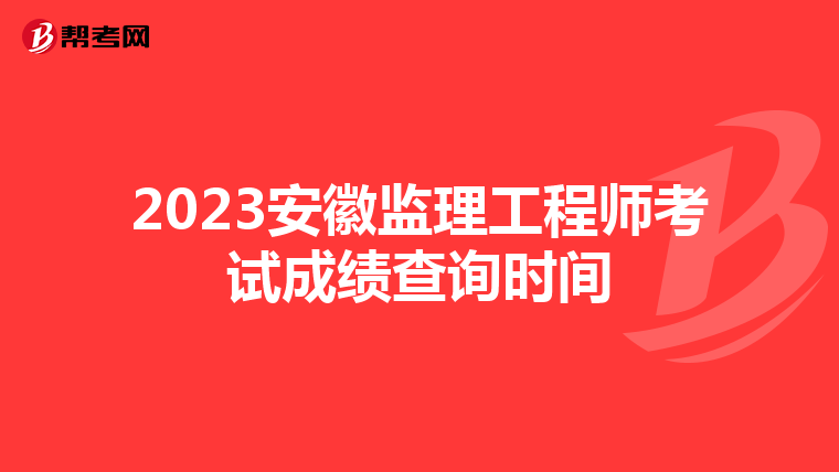 2023安徽监理工程师考试成绩查询时间