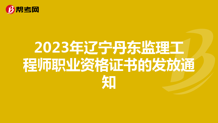 2023年辽宁丹东监理工程师职业资格证书的发放通知
