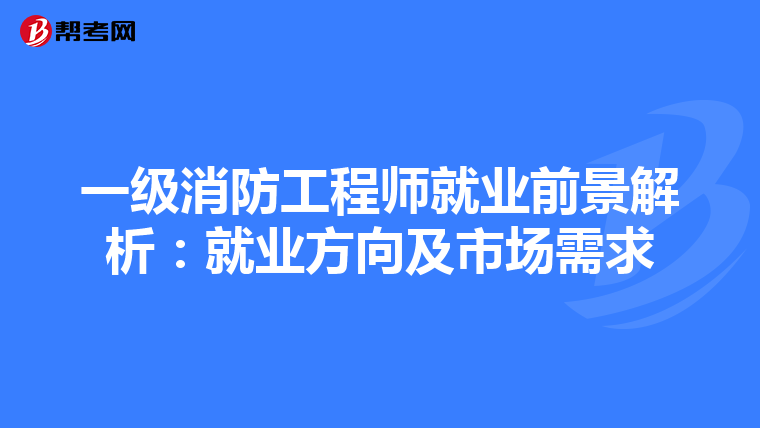 一级消防工程师就业前景解析:就业方向及市场需求