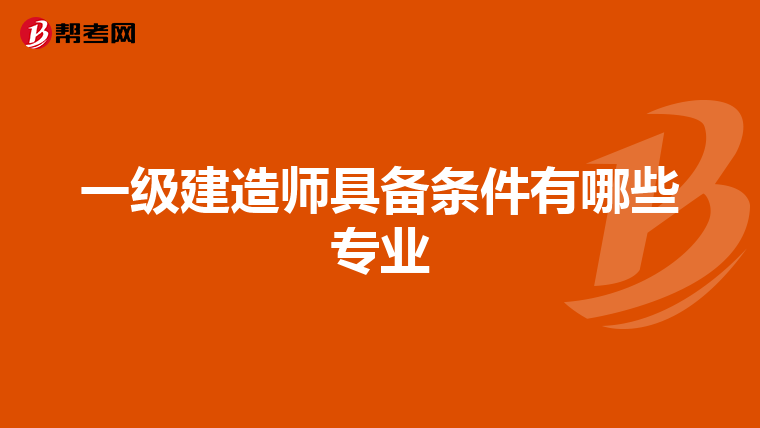 一級建造師具備條件有哪些專業