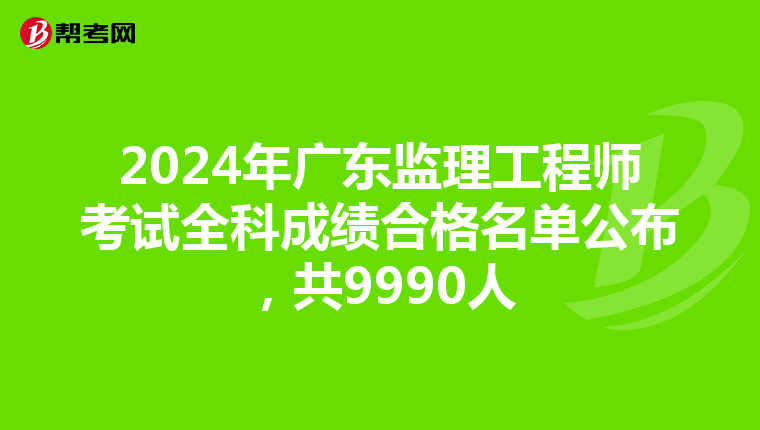 2024年广东监理工程师考试全科成绩合格名单公布,共9990人