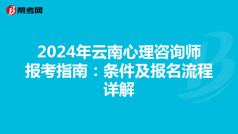 2024年云南心理咨询师报考指南：条件及报名流程详解