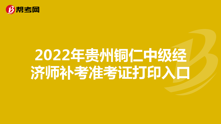 2022年貴州銅仁中級經(jīng)濟(jì)師補(bǔ)考準(zhǔn)考證打印入口