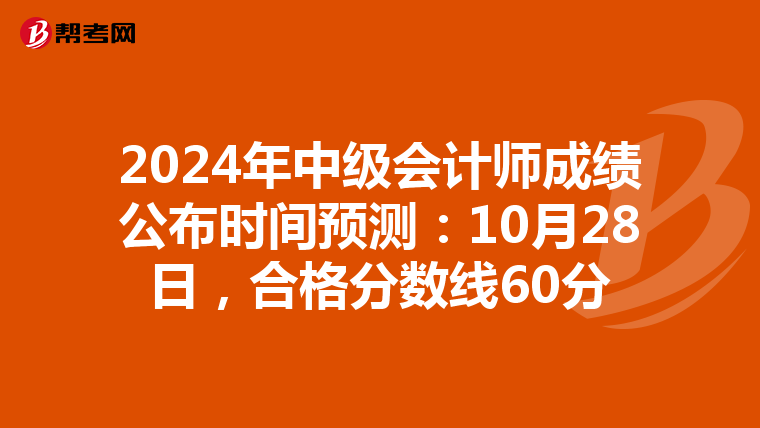 2024年中级会计师成绩公布时间预测：10月28日，合格分数线60分
