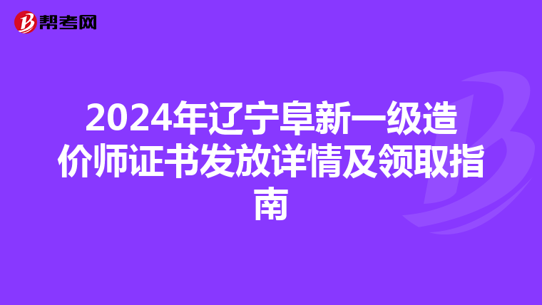 2024年辽宁阜新一级造价师证书发放详情及领取指南