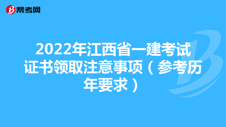 2022年江西省一建考试证书领取注意事项（参考历年要求）
