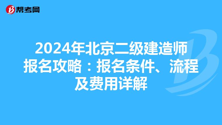2024年北京二级建造师报名攻略：报名条件、流程及费用详解