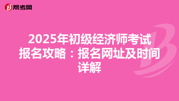 2025年初级经济师考试报名攻略：报名网址及时间详解