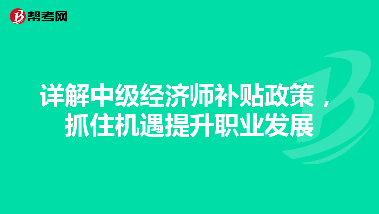 详解中级经济师补贴政策，抓住机遇提升职业发展
