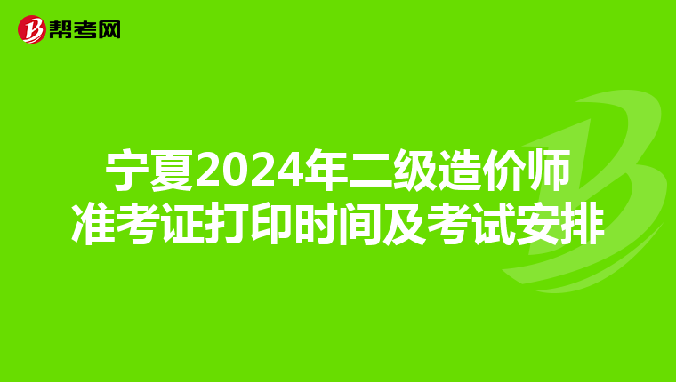 宁夏2024年二级造价师准考证打印时间及考试安排