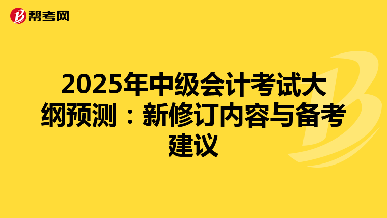 2025年中级会计考试大纲预测：新修订内容与备考建议