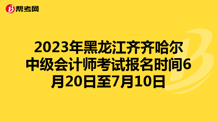 2023年黑龍江齊齊哈爾中級(jí)會(huì)計(jì)師考試報(bào)名時(shí)間6月20日至7月10日