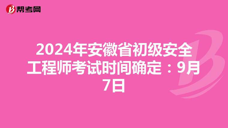 2024年安徽省初级安全工程师考试时间确定：9月7日