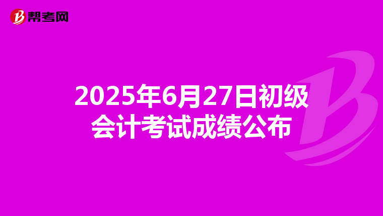 2025年6月27日初級會計考試成績公布